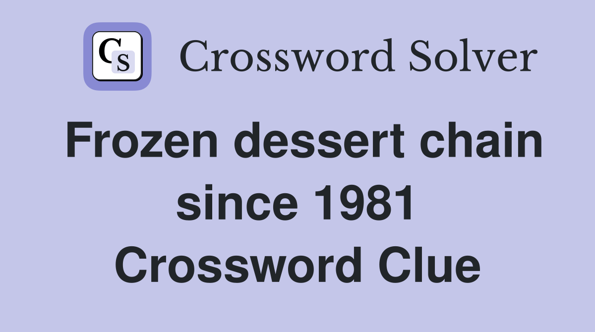 Frozen dessert chain since 1981 Crossword Clue Answers Crossword Solver